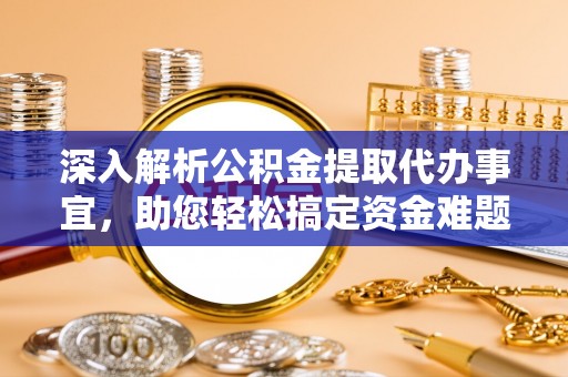 勉县深入解析公积金提取代办事宜，助您轻松搞定资金难题