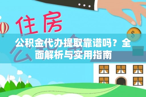 勉县公积金代办提取靠谱吗？全面解析与实用指南