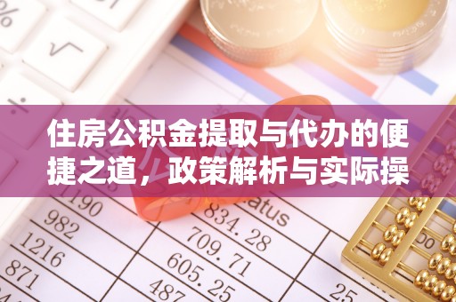 勉县住房公积金提取与代办的便捷之道，政策解析与实际操作指南