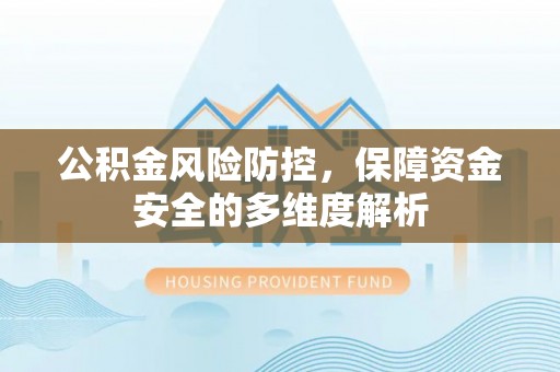 勉县公积金风险防控，保障资金安全的多维度解析
