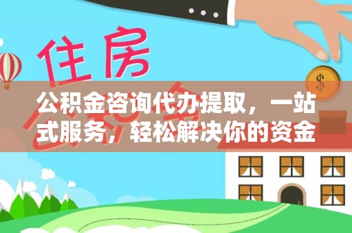 勉县公积金咨询代办提取，一站式服务，轻松解决你的资金难题