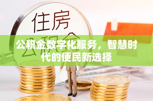 勉县公积金数字化服务，智慧时代的便民新选择