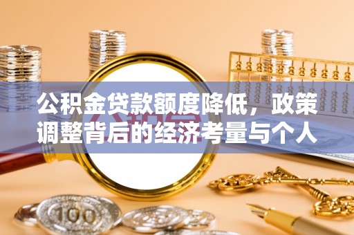 勉县公积金贷款额度降低，政策调整背后的经济考量与个人应对策略