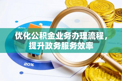 勉县优化公积金业务办理流程，提升政务服务效率