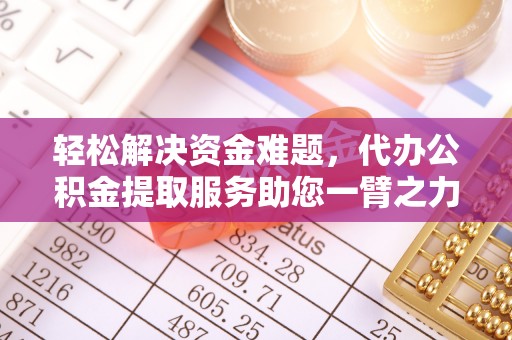 勉县轻松解决资金难题，代办公积金提取服务助您一臂之力