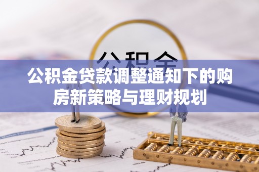 勉县公积金贷款调整通知下的购房新策略与理财规划