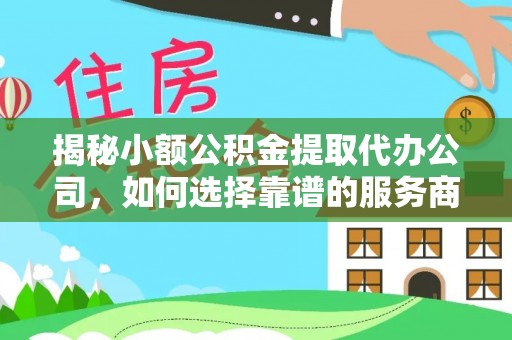 勉县揭秘小额公积金提取代办公司，如何选择靠谱的服务商？