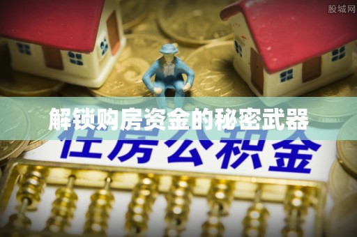 勉县解锁购房资金的秘密武器