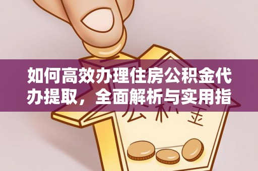 勉县如何高效办理住房公积金代办提取，全面解析与实用指南
