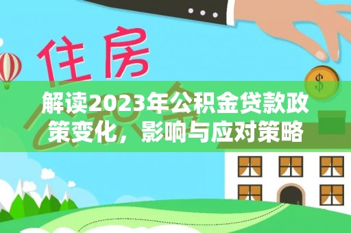 勉县解读2023年公积金贷款政策变化，影响与应对策略