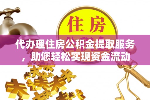 勉县代办理住房公积金提取服务，助您轻松实现资金流动
