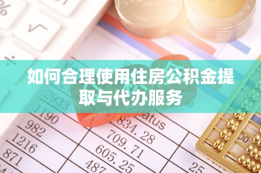 勉县如何合理使用住房公积金提取与代办服务