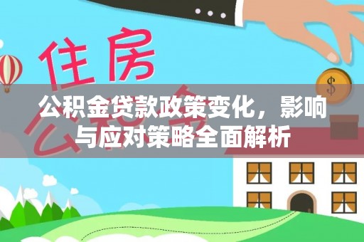 勉县公积金贷款政策变化，影响与应对策略全面解析