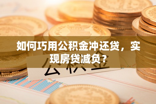勉县如何巧用公积金冲还贷，实现房贷减负？
