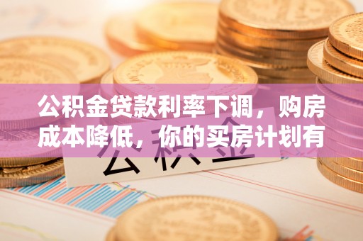 勉县公积金贷款利率下调，购房成本降低，你的买房计划有变吗？