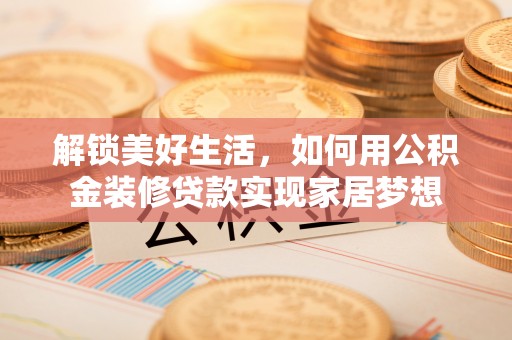 勉县解锁美好生活，如何用公积金装修贷款实现家居梦想