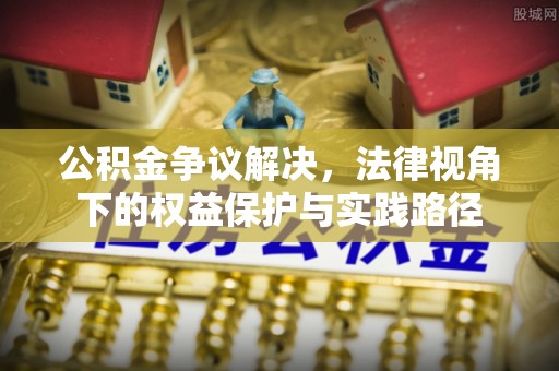 勉县公积金争议解决，法律视角下的权益保护与实践路径