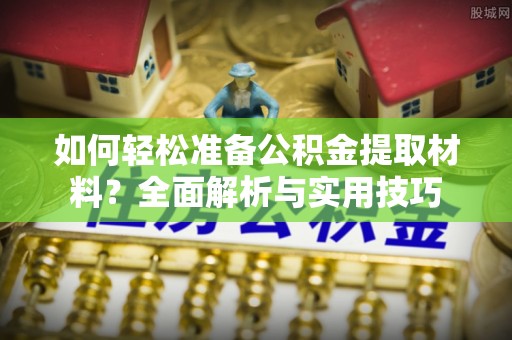 勉县如何轻松准备公积金提取材料？全面解析与实用技巧