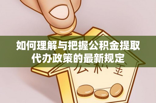 勉县如何理解与把握公积金提取代办政策的最新规定