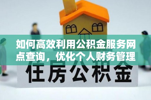 勉县如何高效利用公积金服务网点查询，优化个人财务管理