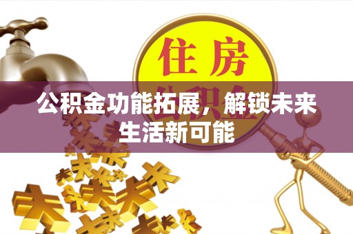 勉县公积金功能拓展，解锁未来生活新可能