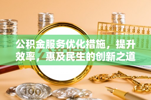 勉县公积金服务优化措施，提升效率，惠及民生的创新之道