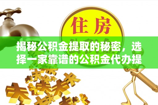 勉县揭秘公积金提取的秘密，选择一家靠谱的公积金代办提取公司的重要性