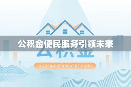 勉县公积金便民服务引领未来