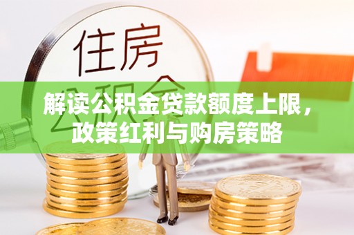 勉县解读公积金贷款额度上限，政策红利与购房策略