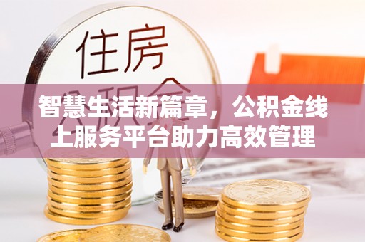 勉县智慧生活新篇章，公积金线上服务平台助力高效管理