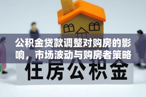 勉县公积金贷款调整对购房的影响，市场波动与购房者策略解析