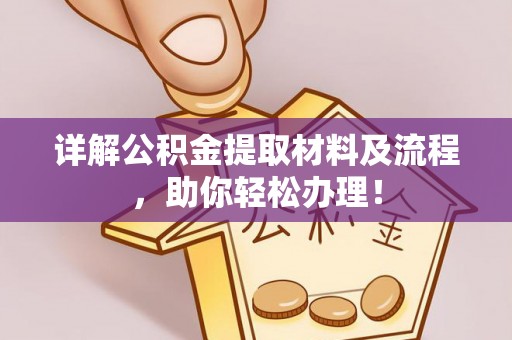 勉县详解公积金提取材料及流程，助你轻松办理！