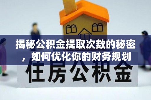 勉县揭秘公积金提取次数的秘密，如何优化你的财务规划