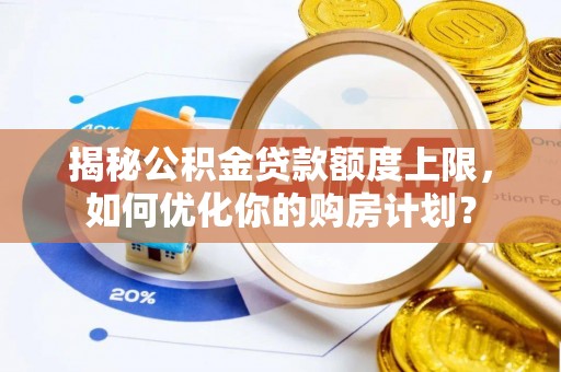 勉县揭秘公积金贷款额度上限，如何优化你的购房计划？