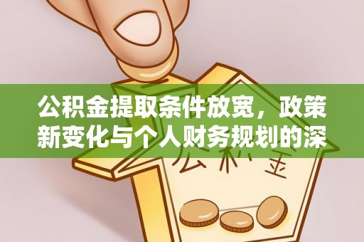 勉县公积金提取条件放宽，政策新变化与个人财务规划的深度解析