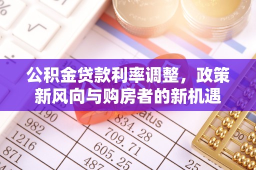 勉县公积金贷款利率调整，政策新风向与购房者的新机遇
