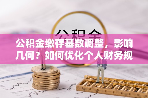 勉县公积金缴存基数调整，影响几何？如何优化个人财务规划