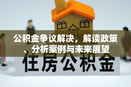 勉县公积金争议解决，解读政策、分析案例与未来展望