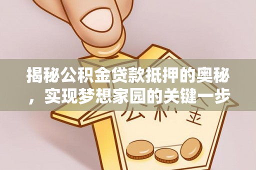 勉县揭秘公积金贷款抵押的奥秘，实现梦想家园的关键一步