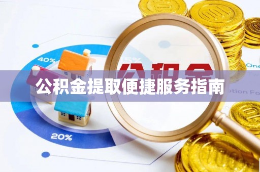 勉县公积金提取便捷服务指南
