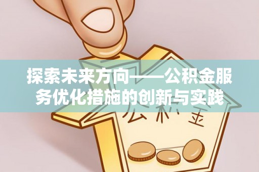 勉县探索未来方向——公积金服务优化措施的创新与实践