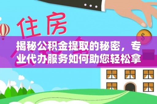 勉县揭秘公积金提取的秘密，专业代办服务如何助您轻松拿钱