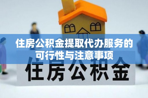 勉县住房公积金提取代办服务的可行性与注意事项