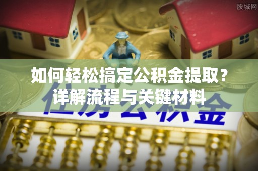 勉县如何轻松搞定公积金提取？详解流程与关键材料