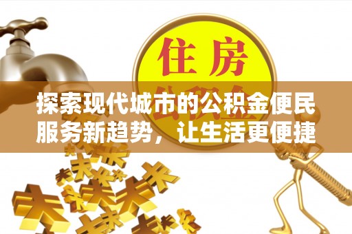 勉县探索现代城市的公积金便民服务新趋势，让生活更便捷