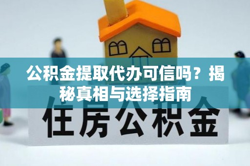 勉县公积金提取代办可信吗？揭秘真相与选择指南