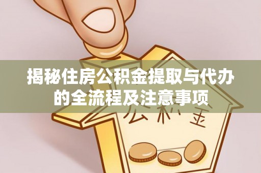 勉县揭秘住房公积金提取与代办的全流程及注意事项