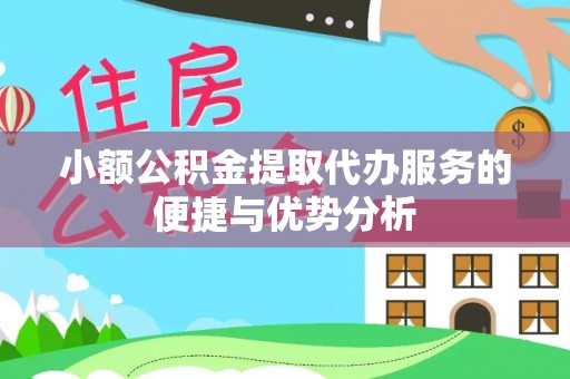 勉县小额公积金提取代办服务的便捷与优势分析