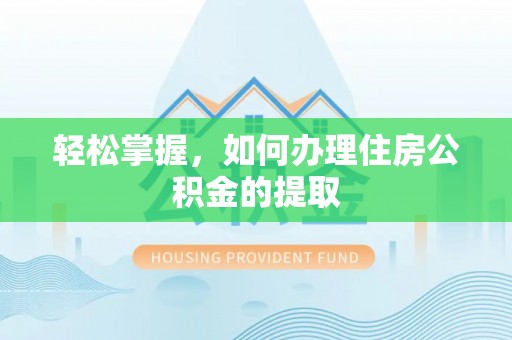 勉县轻松掌握，如何办理住房公积金的提取