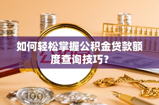 勉县如何轻松掌握公积金贷款额度查询技巧？